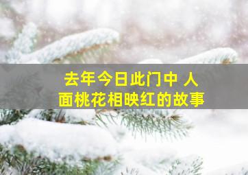 去年今日此门中 人面桃花相映红的故事